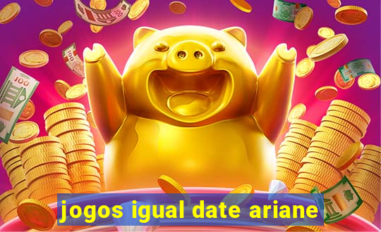 jogos igual date ariane